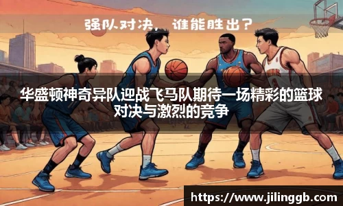华盛顿神奇异队迎战飞马队期待一场精彩的篮球对决与激烈的竞争