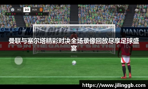 曼联与塞尔塔精彩对决全场录像回放尽享足球盛宴