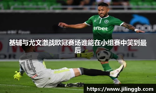 基辅与尤文激战欧冠赛场谁能在小组赛中笑到最后