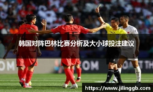 韩国对阵巴林比赛分析及大小球投注建议